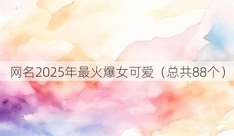 昵称2025年最火爆女可爱