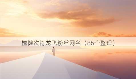 檀健次符龙飞粉丝昵称