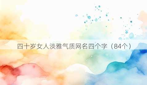 四十岁女人淡雅气质昵称四个字