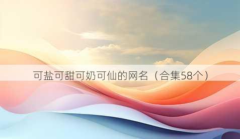 可盐可甜可奶可仙的昵称