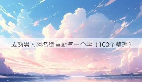 成熟男人昵称稳重霸气一个字