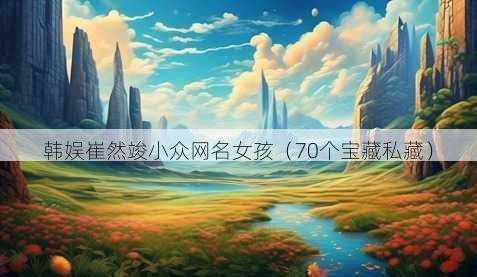 韩娱崔然竣小众昵称女孩