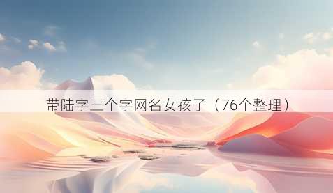 带陆字三个字昵称女孩子