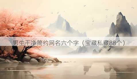 男生干净简约昵称六个字