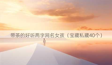 带茶的好听两字昵称女孩