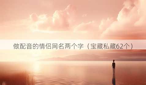 做配音的情侣昵称两个字