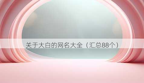 关于大白的昵称大全