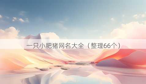 一只小肥猪昵称大全