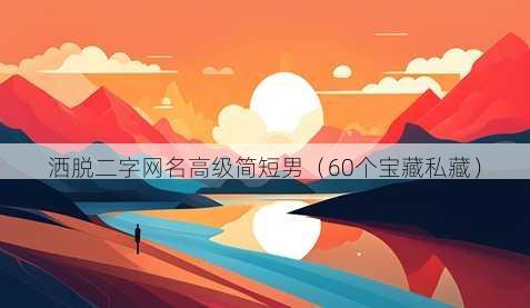 洒脱二字昵称高级简短男