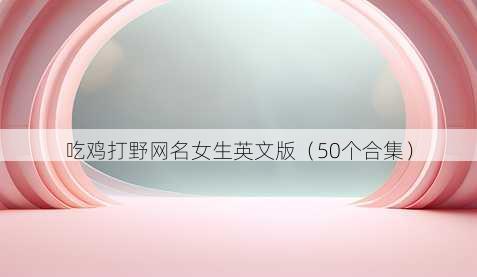 吃鸡打野昵称女生英文版
