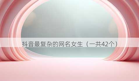 抖音最复杂的昵称女生