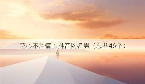 花心不滥情的抖音昵称男