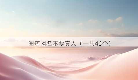 闺蜜昵称不要真人