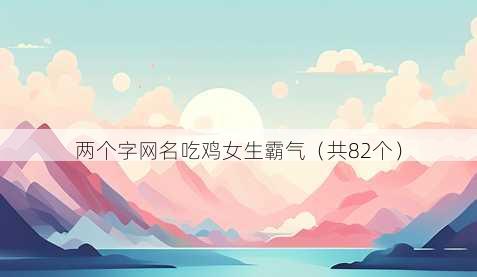 两个字昵称吃鸡女生霸气