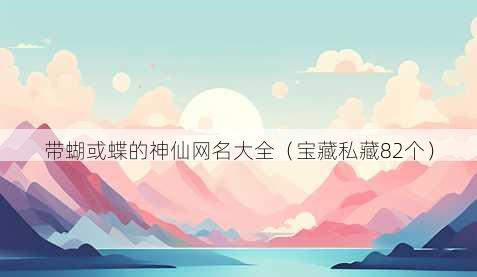 带蝴或蝶的神仙昵称大全