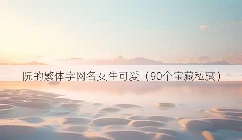 阮的繁体字昵称女生可爱
