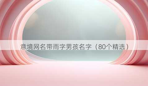 意境昵称带雨字男孩名字