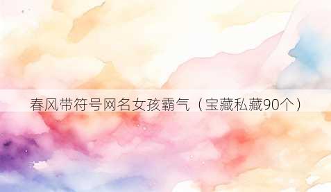 春风带符号昵称女孩霸气