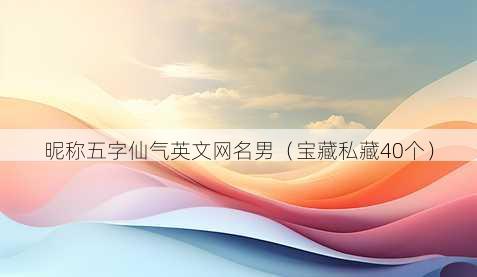 昵称五字仙气英文昵称男