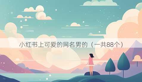 小红书上可爱的昵称男的