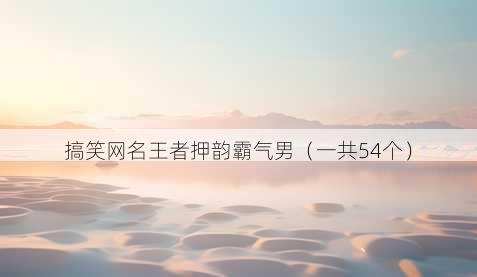 搞笑昵称王者押韵霸气男