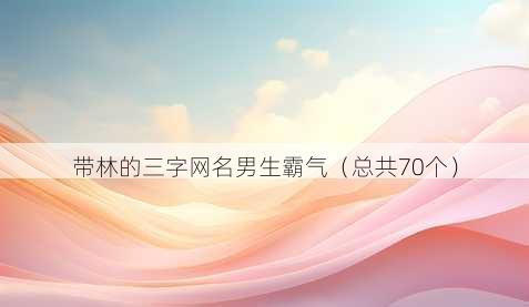 带林的三字昵称男生霸气