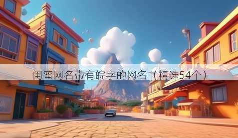 闺蜜昵称带有皖字的昵称