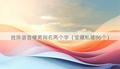 姓陈谐音梗男昵称两个字
