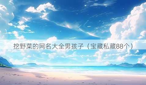 挖野菜的昵称大全男孩子