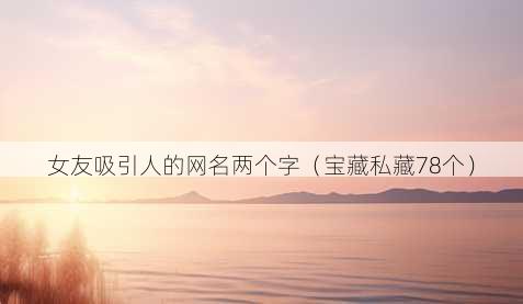 女友吸引人的昵称两个字