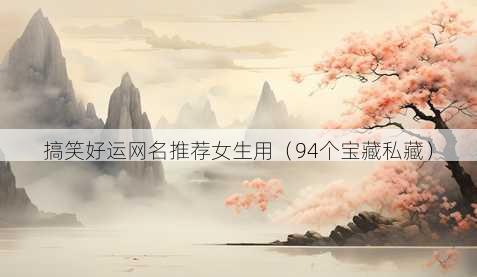搞笑好运昵称推荐女生用