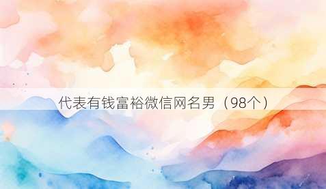 代表有钱富裕微信昵称男