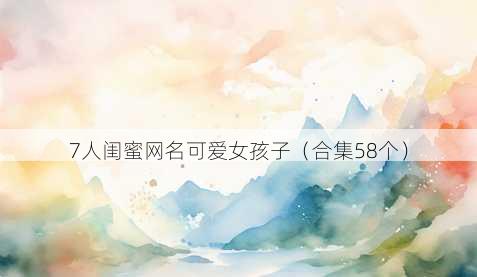 7人闺蜜昵称可爱女孩子