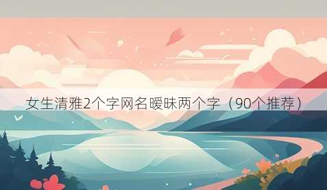 女生清雅2个字昵称暧昧两个字