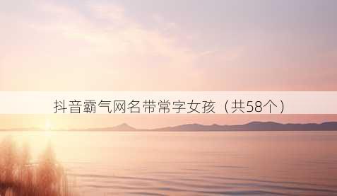 抖音霸气昵称带常字女孩