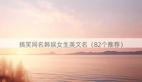 搞笑昵称韩娱女生英文名