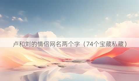 卢和刘的情侣昵称两个字