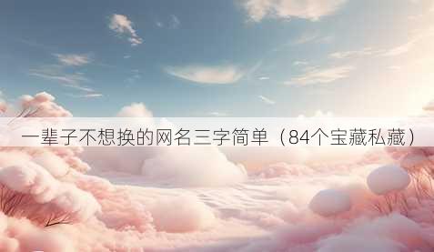一辈子不想换的昵称三字简单