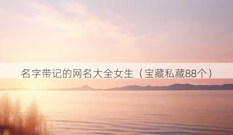 名字带记的昵称大全女生