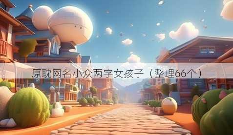 原耽昵称小众两字女孩子