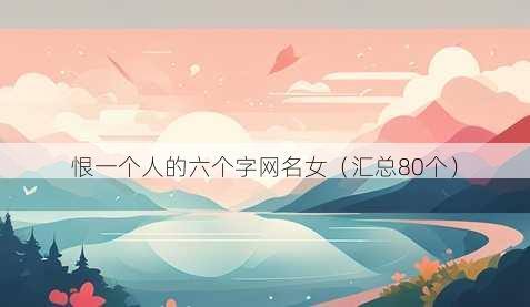恨一个人的六个字昵称女