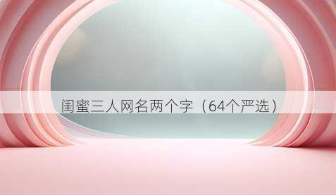 闺蜜三人昵称两个字