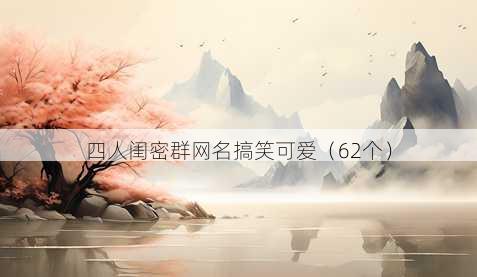 四人闺密群昵称搞笑可爱