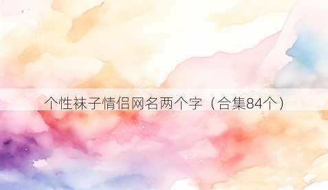 个性袜子情侣昵称两个字
