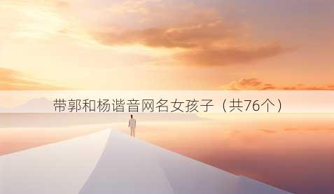 带郭和杨谐音昵称女孩子