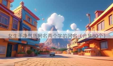 女生干净气质昵称两个字的昵称