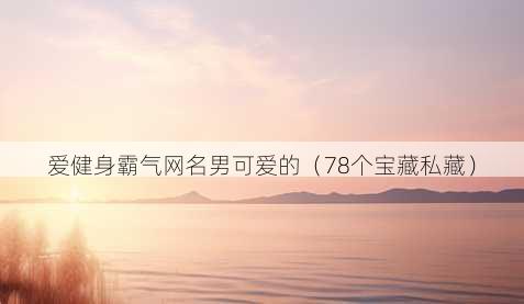 爱健身霸气昵称男可爱的