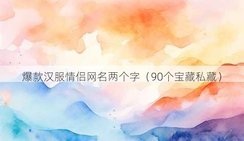 爆款汉服情侣昵称两个字